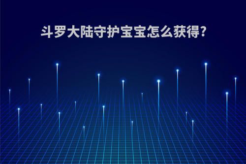 斗罗大陆守护宝宝怎么获得?