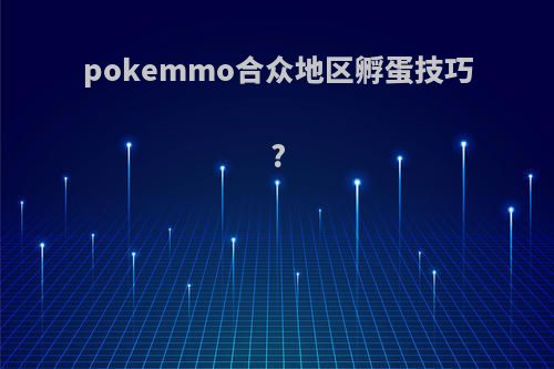 pokemmo合众地区孵蛋技巧?