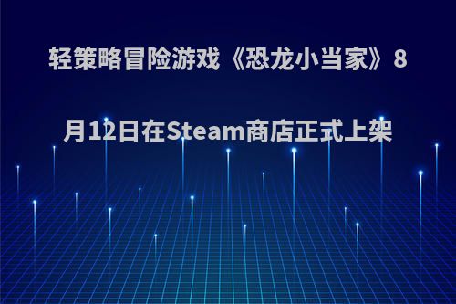轻策略冒险游戏《恐龙小当家》8月12日在Steam商店正式上架