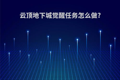 云顶地下城觉醒任务怎么做?