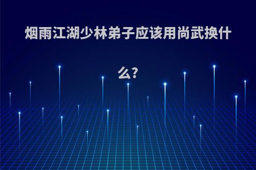 烟雨江湖少林弟子应该用尚武换什么?