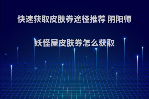 快速获取皮肤券途径推荐 阴阳师妖怪屋皮肤券怎么获取