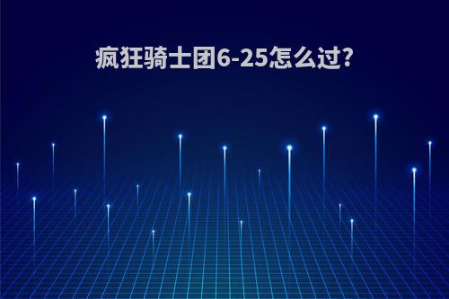 疯狂骑士团6-25怎么过?