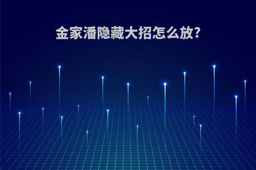 金家潘隐藏大招怎么放?