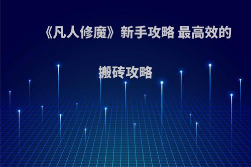 《凡人修魔》新手攻略 最高效的搬砖攻略