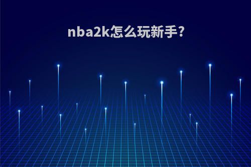 nba2k怎么玩新手?