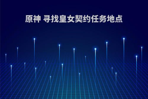 原神 寻找皇女契约任务地点