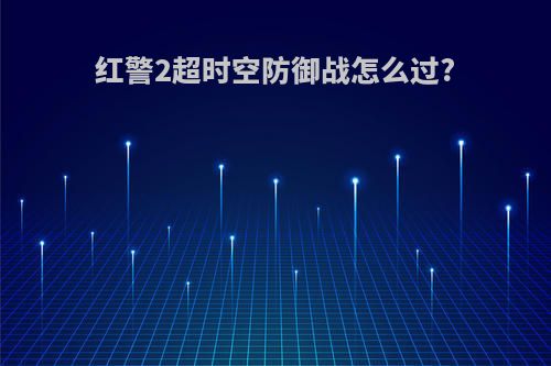 红警2超时空防御战怎么过?