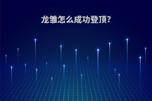 龙雏怎么成功登顶?