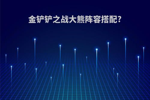 金铲铲之战大熊阵容搭配?