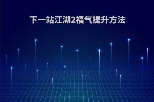 下一站江湖2福气提升方法