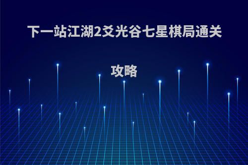 下一站江湖2爻光谷七星棋局通关攻略