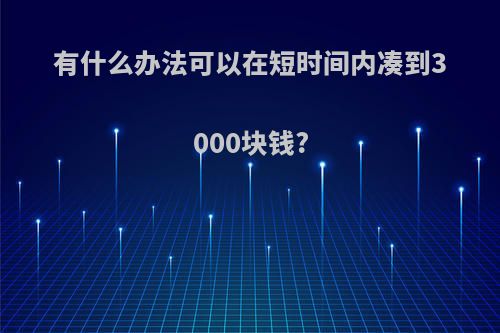 有什么办法可以在短时间内凑到3000块钱?