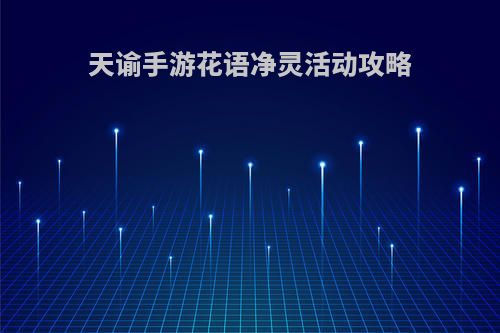 天谕手游花语净灵活动攻略