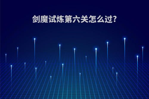 剑魔试炼第六关怎么过?