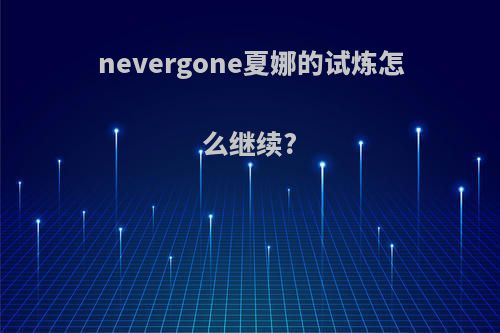nevergone夏娜的试炼怎么继续?