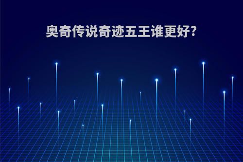 奥奇传说奇迹五王谁更好?