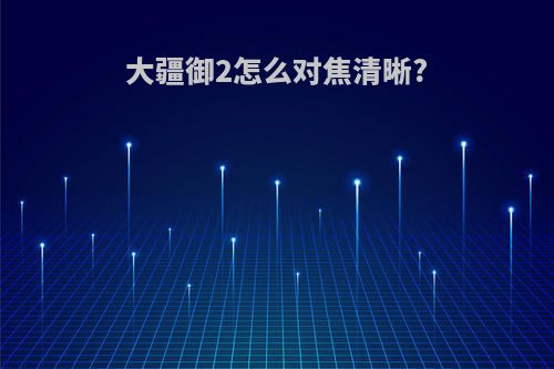 大疆御2怎么对焦清晰?