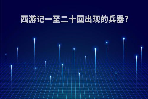 西游记一至二十回出现的兵器?