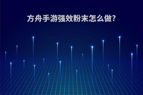 方舟手游强效粉末怎么做?
