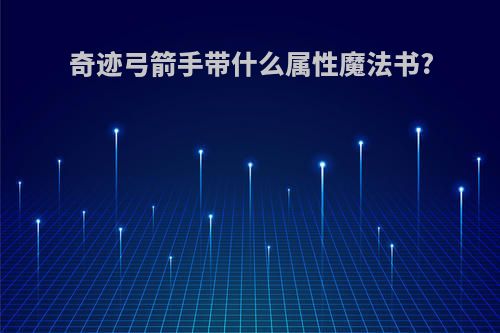 奇迹弓箭手带什么属性魔法书?