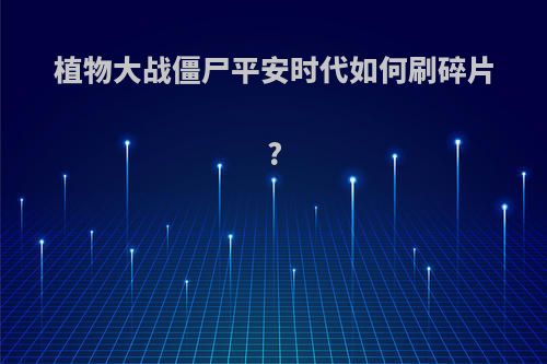 植物大战僵尸平安时代如何刷碎片?