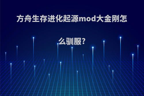 方舟生存进化起源mod大金刚怎么驯服?