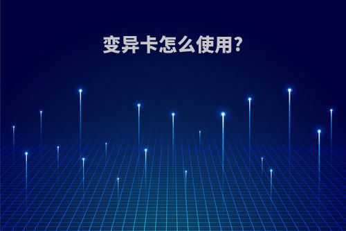 变异卡怎么使用?