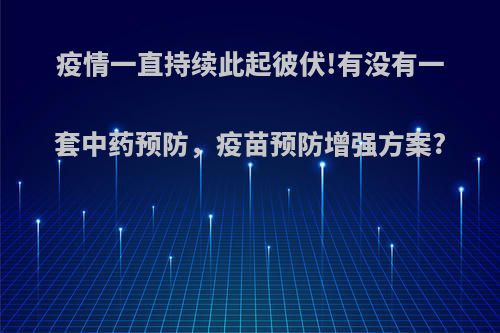 疫情一直持续此起彼伏!有没有一套中药预防，疫苗预防增强方案?