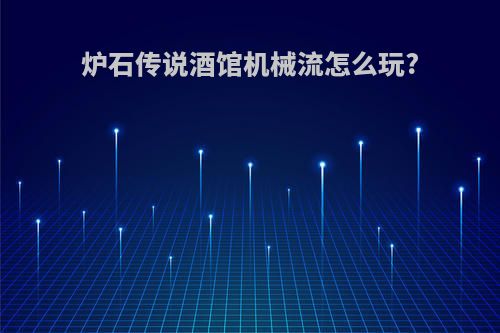 炉石传说酒馆机械流怎么玩?