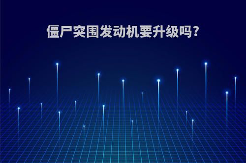 僵尸突围发动机要升级吗?