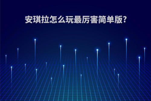 安琪拉怎么玩最厉害简单版?