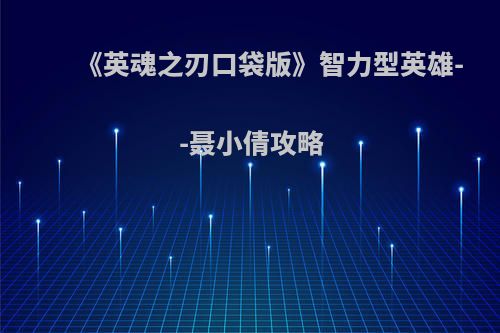 《英魂之刃口袋版》智力型英雄--聂小倩攻略