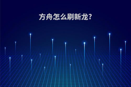 方舟怎么刷新龙?