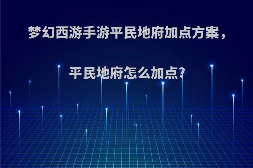梦幻西游手游平民地府加点方案，平民地府怎么加点?