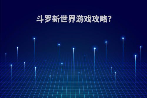 斗罗新世界游戏攻略?
