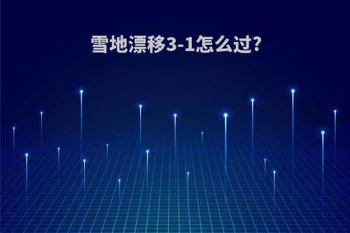雪地漂移3-1怎么过?