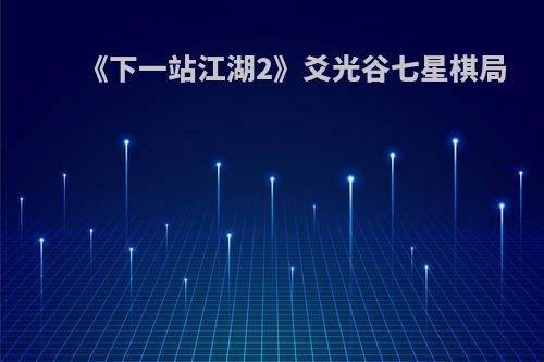 《下一站江湖2》爻光谷七星棋局