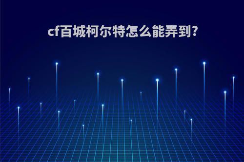 cf百城柯尔特怎么能弄到?