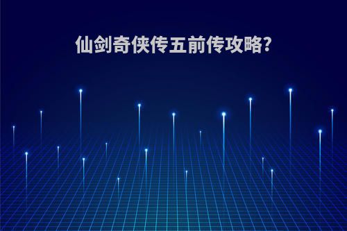 仙剑奇侠传五前传攻略?