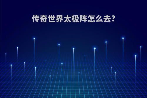 传奇世界太极阵怎么去?