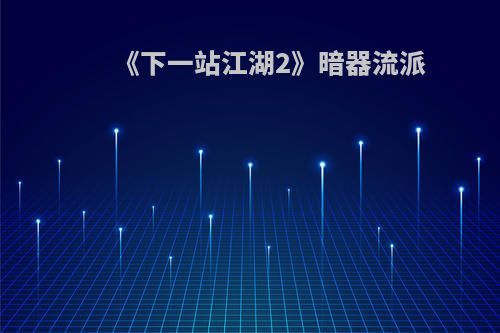 《下一站江湖2》暗器流派