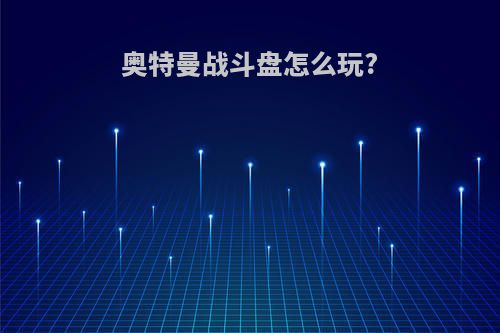 奥特曼战斗盘怎么玩?