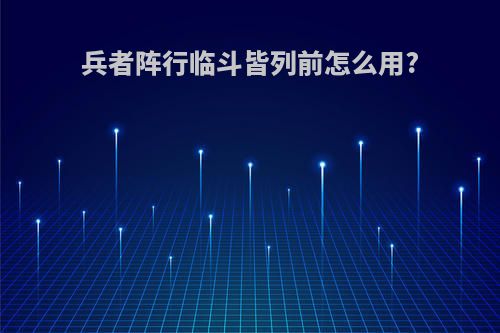 兵者阵行临斗皆列前怎么用?