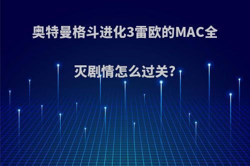 奥特曼格斗进化3雷欧的MAC全灭剧情怎么过关?