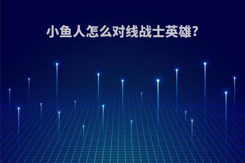 小鱼人怎么对线战士英雄?