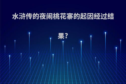 水浒传的夜闹桃花寨的起因经过结果?