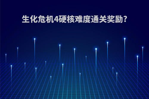 生化危机4硬核难度通关奖励?