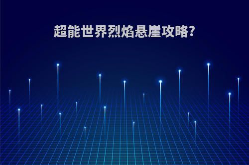 超能世界烈焰悬崖攻略?