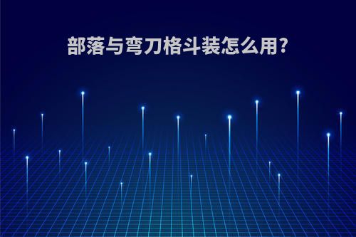 部落与弯刀格斗装怎么用?